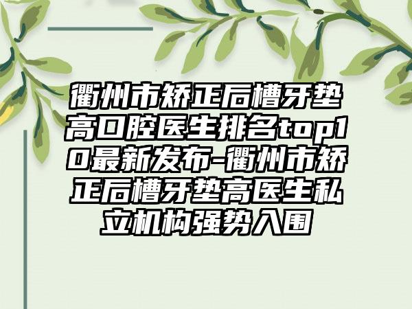 衢州市矫正后槽牙垫高口腔医生排名top10最新发布-衢州市矫正后槽牙垫高医生私立机构强势入围