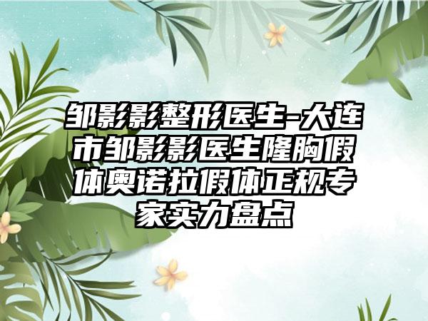 邹影影整形医生-大连市邹影影医生隆胸假体奥诺拉假体正规专家实力盘点