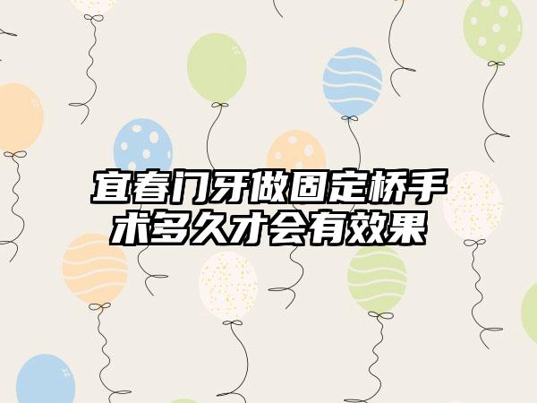 宜春门牙做固定桥手术多久才会有效果