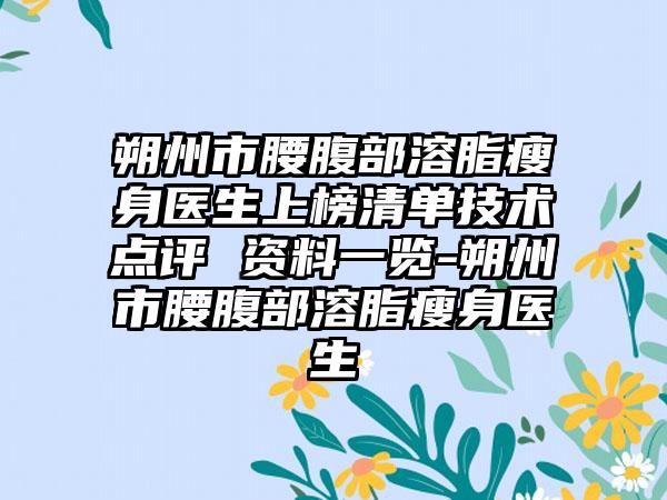 朔州市腰腹部溶脂瘦身医生上榜清单技术点评 资料一览-朔州市腰腹部溶脂瘦身医生