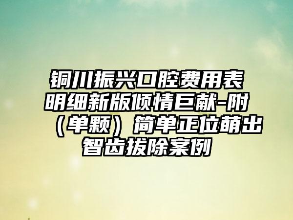 铜川振兴口腔费用表明细新版倾情巨献-附（单颗）简单正位萌出智齿拔除案例