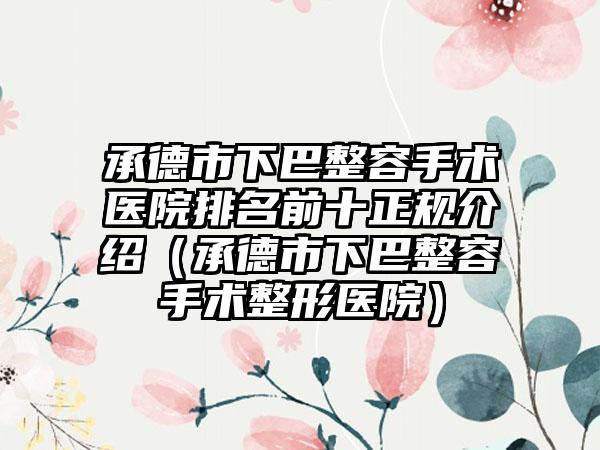 承德市下巴整容手术医院排名前十正规介绍（承德市下巴整容手术整形医院）