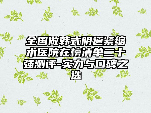 全国做韩式阴道紧缩术医院在榜清单二十强测评-实力与口碑之选