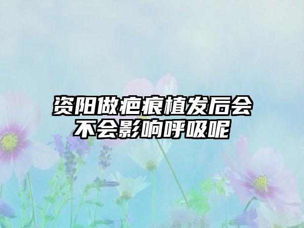 资阳做疤痕植发后会不会影响呼吸呢