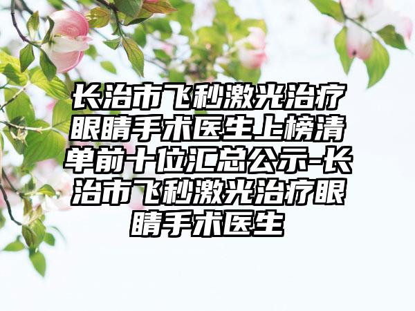 长治市飞秒激光治疗眼睛手术医生上榜清单前十位汇总公示-长治市飞秒激光治疗眼睛手术医生