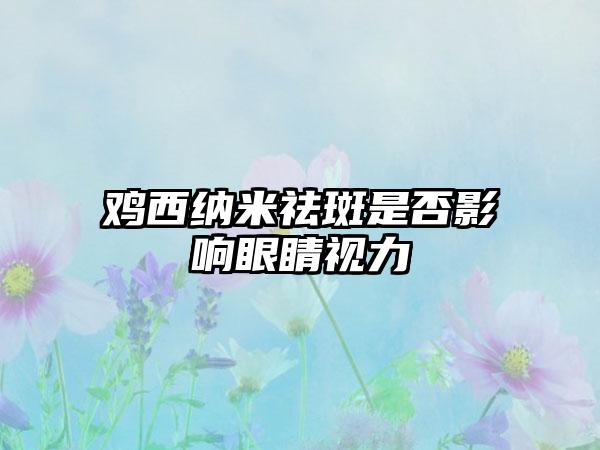 鸡西纳米祛斑是否影响眼睛视力