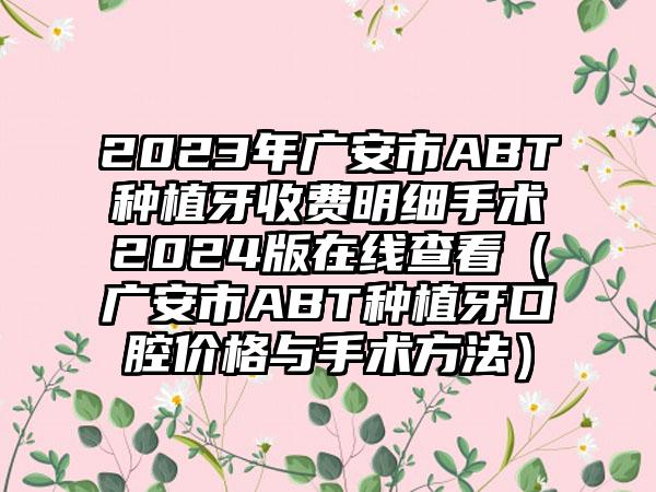 2023年广安市ABT种植牙收费明细手术2024版在线查看（广安市ABT种植牙口腔价格与手术方法）