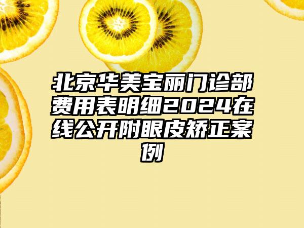 北京华美宝丽门诊部费用表明细2024在线公开附眼皮矫正案例