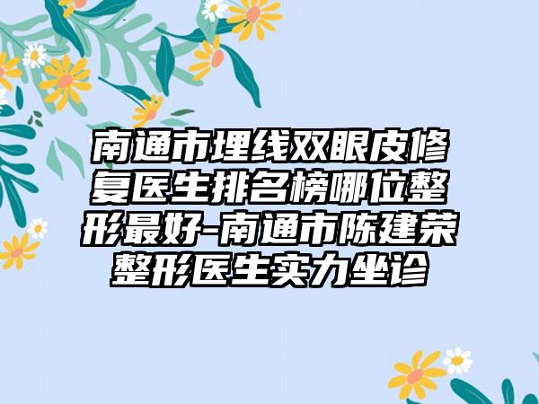 南通市埋线双眼皮修复医生排名榜哪位整形最好-南通市陈建荣整形医生实力坐诊