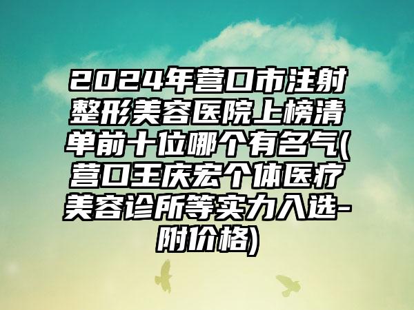 2024年营口市注射整形美容医院上榜清单前十位哪个有名气(营口王庆宏个体医疗美容诊所等实力入选-附价格)