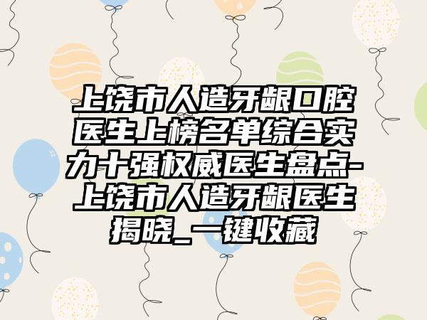 上饶市人造牙龈口腔医生上榜名单综合实力十强权威医生盘点-上饶市人造牙龈医生揭晓_一键收藏