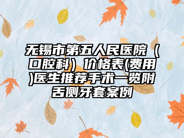 无锡市第五人民医院（口腔科）价格表(费用)医生推荐手术一览附舌侧牙套案例