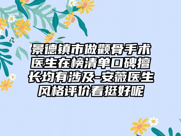 景德镇市做颧骨手术医生在榜清单口碑擅长均有涉及-安薇医生风格评价看挺好呢