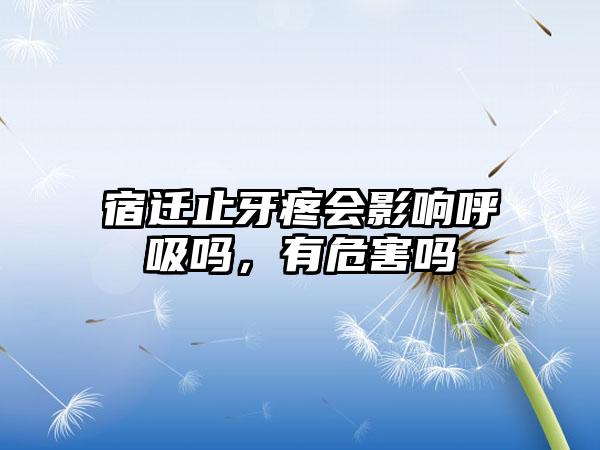 宿迁止牙疼会影响呼吸吗，有危害吗