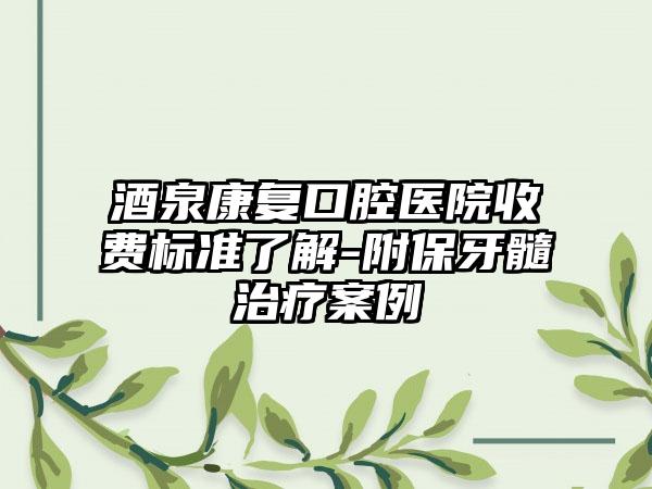 酒泉康复口腔医院收费标准了解-附保牙髓治疗案例