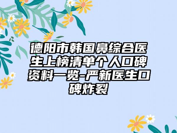 德阳市韩国鼻综合医生上榜清单个人口碑资料一览-严新医生口碑炸裂