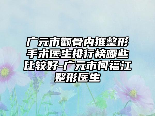 广元市颧骨内推整形手术医生排行榜哪些比较好-广元市何福江整形医生