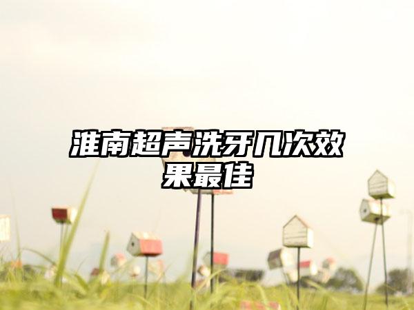 淮南超声洗牙几次效果最佳