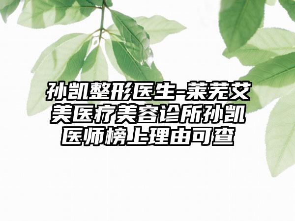 孙凯整形医生-莱芜艾美医疗美容诊所孙凯医师榜上理由可查