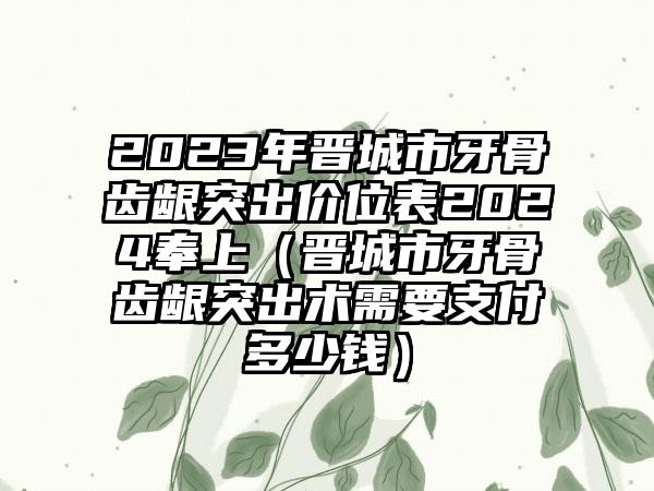 2023年晋城市牙骨齿龈突出价位表2024奉上（晋城市牙骨齿龈突出术需要支付多少钱）