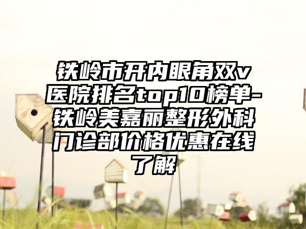 铁岭市开内眼角双v医院排名top10榜单-铁岭美嘉丽整形外科门诊部价格优惠在线了解