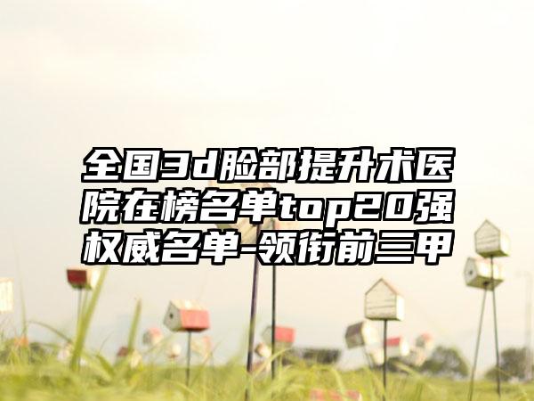 全国3d脸部提升术医院在榜名单top20强权威名单-领衔前三甲