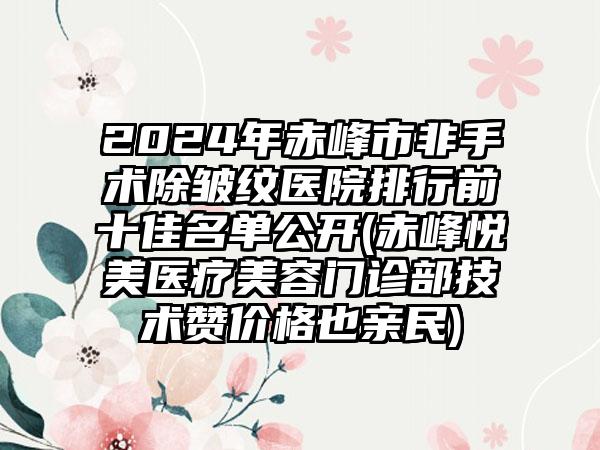 2024年赤峰市非手术除皱纹医院排行前十佳名单公开(赤峰悦美医疗美容门诊部技术赞价格也亲民)