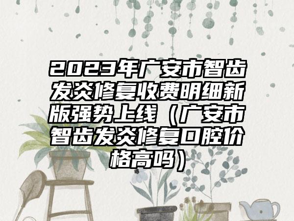 2023年广安市智齿发炎修复收费明细新版强势上线（广安市智齿发炎修复口腔价格高吗）