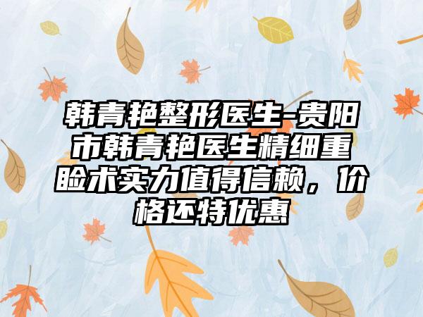 韩青艳整形医生-贵阳市韩青艳医生精细重睑术实力值得信赖，价格还特优惠