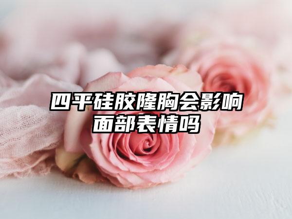 四平硅胶隆胸会影响面部表情吗