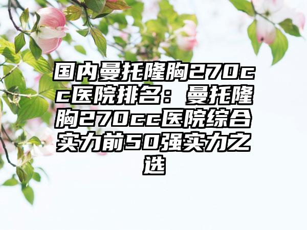 国内曼托隆胸270cc医院排名：曼托隆胸270cc医院综合实力前50强实力之选