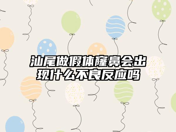 汕尾做假体窿鼻会出现什么不良反应吗