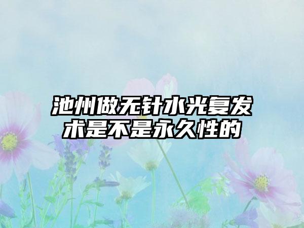 池州做无针水光复发术是不是永久性的