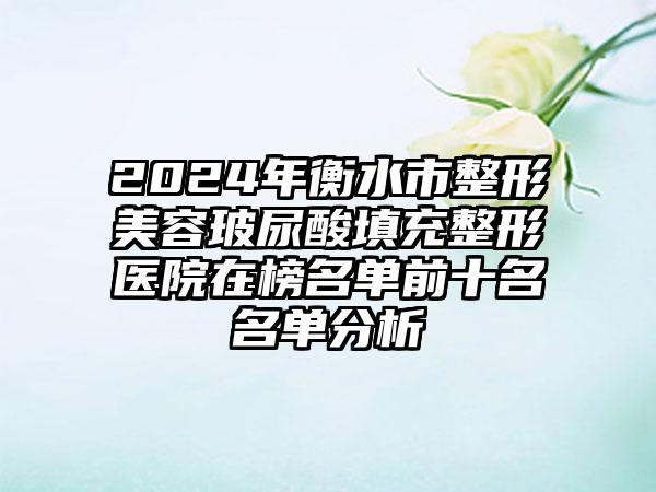 2024年衡水市整形美容玻尿酸填充整形医院在榜名单前十名名单分析