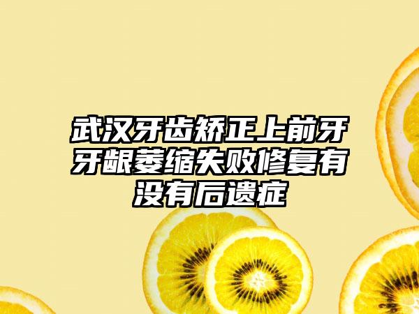 武汉牙齿矫正上前牙牙龈萎缩失败修复有没有后遗症