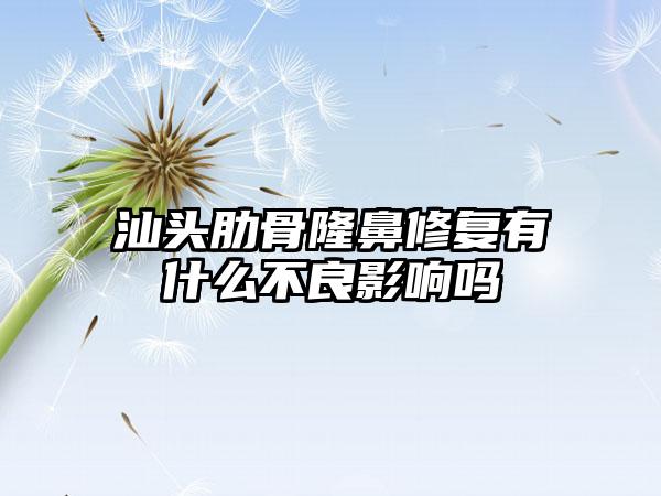 汕头肋骨隆鼻修复有什么不良影响吗