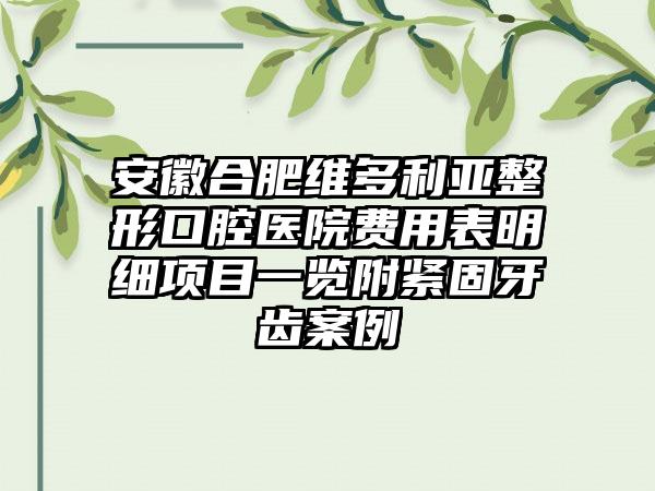 安徽合肥维多利亚整形口腔医院费用表明细项目一览附紧固牙齿案例