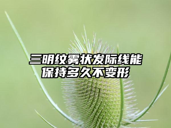 三明纹雾状发际线能保持多久不变形