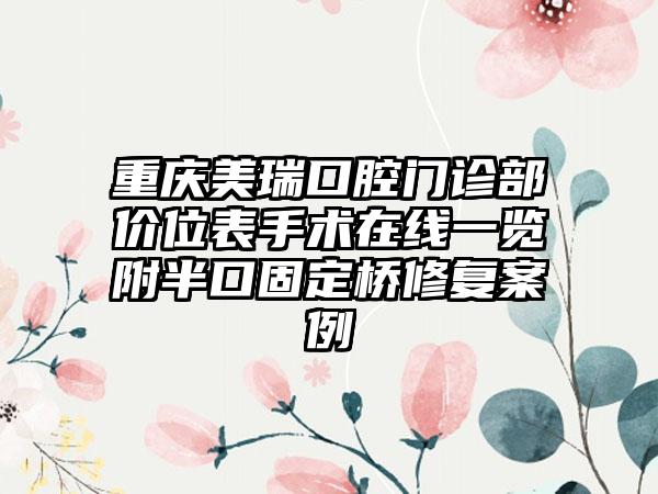 重庆美瑞口腔门诊部价位表手术在线一览附半口固定桥修复案例