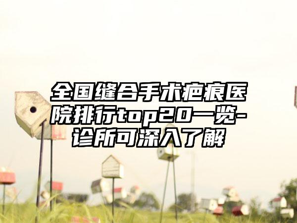 全国缝合手术疤痕医院排行top20一览-诊所可深入了解