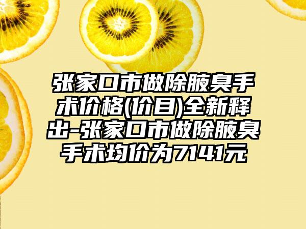 张家口市做除腋臭手术价格(价目)全新释出-张家口市做除腋臭手术均价为7141元