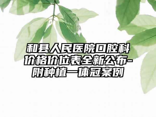 和县人民医院口腔科价格价位表全新公布-附种植一体冠案例