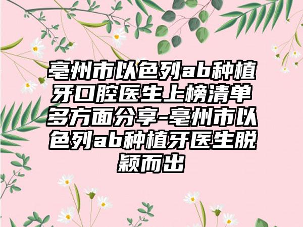 亳州市以色列ab种植牙口腔医生上榜清单多方面分享-亳州市以色列ab种植牙医生脱颖而出