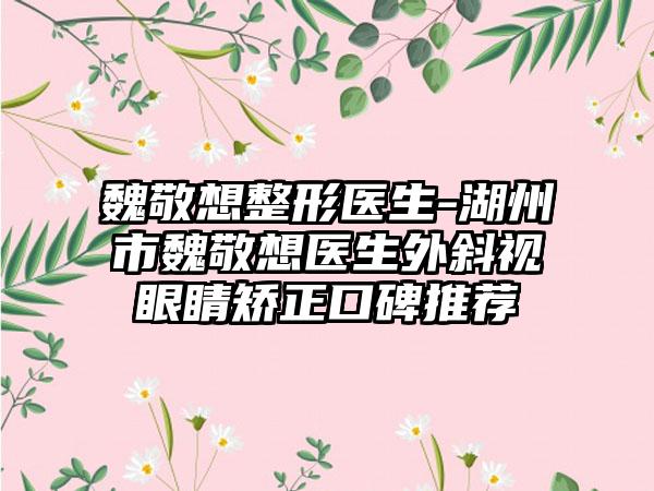 魏敬想整形医生-湖州市魏敬想医生外斜视眼睛矫正口碑推荐