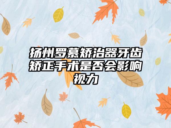 扬州罗慕矫治器牙齿矫正手术是否会影响视力