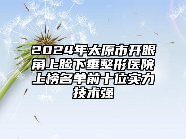 2024年太原市开眼角上睑下垂整形医院上榜名单前十位实力技术强