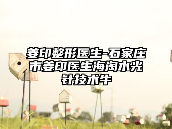 姜印整形医生-石家庄市姜印医生海淘水光针技术牛