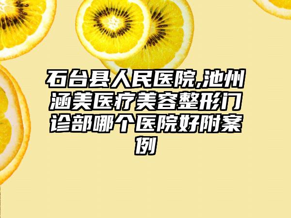 石台县人民医院,池州涵美医疗美容整形门诊部哪个医院好附案例