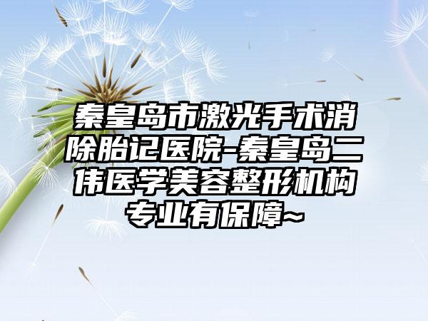 秦皇岛市激光手术消除胎记医院-秦皇岛二伟医学美容整形机构专业有保障~