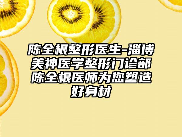 陈全根整形医生-淄博美神医学整形门诊部陈全根医师为您塑造好身材